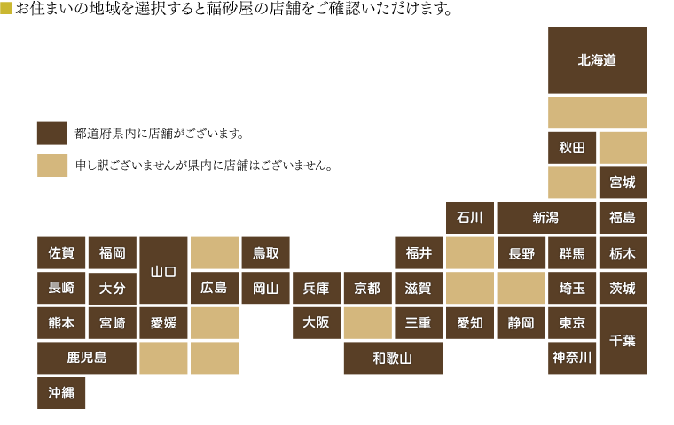 ■お住まいの地域を選択して、ご利用になる店舗をお探しください。お近くに店舗がない場合は、福砂屋長崎本店が運営しておりますインターネットショップでもお買い求めいただけます。